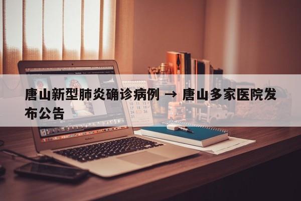 唐山新型肺炎确诊病例 → 唐山多家医院发布公告