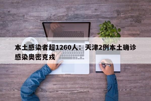 本土感染者超1260人：天津2例本土确诊感染奥密克戎