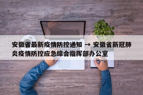 安徽省最新疫情防控通知 → 安徽省新冠肺炎疫情防控应急综合指挥部办公室