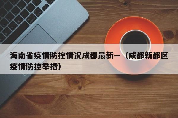 海南省疫情防控情况成都最新—（成都新都区疫情防控举措）
