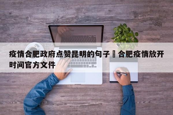 疫情合肥政府点赞昆明的句子›合肥疫情放开时间官方文件