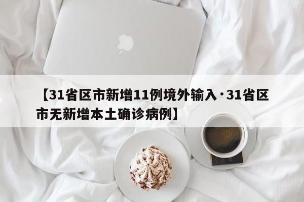 【31省区市新增11例境外输入·31省区市无新增本土确诊病例】