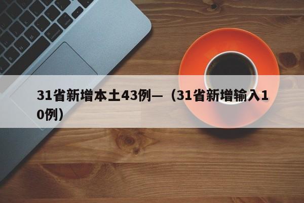 31省新增本土43例—（31省新增输入10例）
