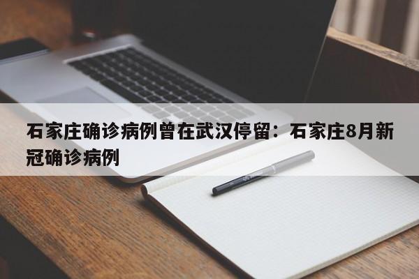 石家庄确诊病例曾在武汉停留：石家庄8月新冠确诊病例