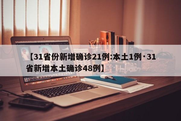 【31省份新增确诊21例:本土1例·31省新增本土确诊48例】