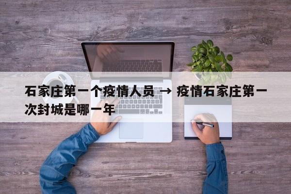 石家庄第一个疫情人员 → 疫情石家庄第一次封城是哪一年
