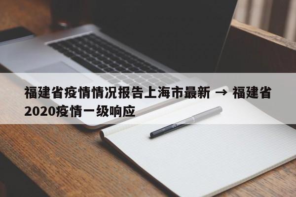 福建省疫情情况报告上海市最新 → 福建省2020疫情一级响应