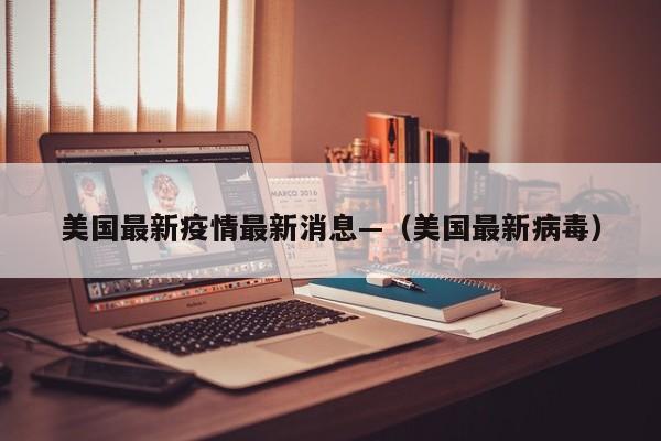 美国最新疫情最新消息—（美国最新病毒）