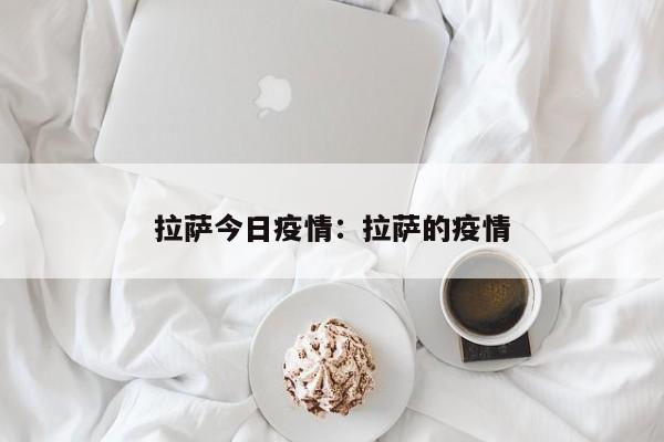 拉萨今日疫情：拉萨的疫情