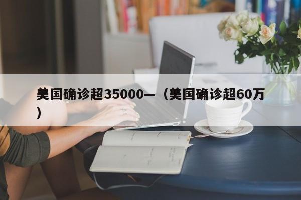 美国确诊超35000—（美国确诊超60万）