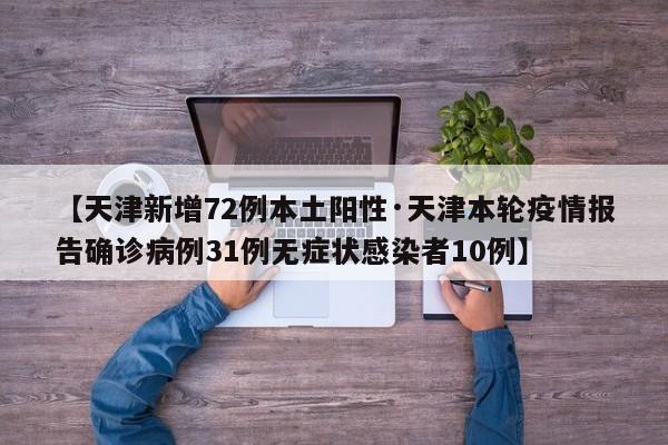 【天津新增72例本土阳性·天津本轮疫情报告确诊病例31例无症状感染者10例】