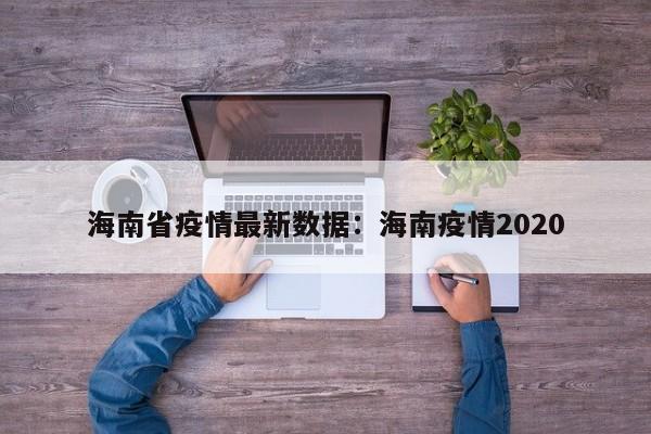 海南省疫情最新数据：海南疫情2020