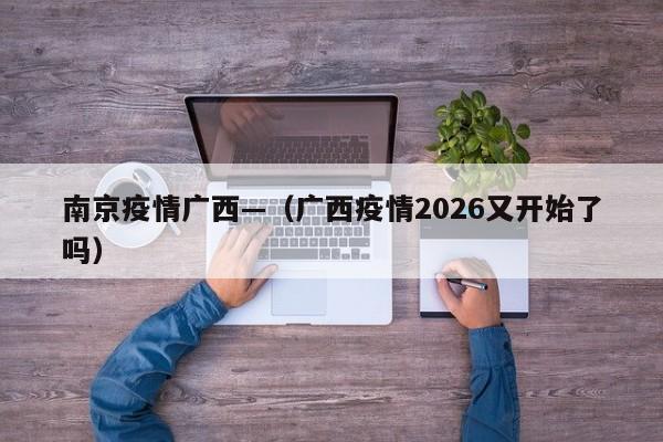 南京疫情广西—（广西疫情2026又开始了吗）