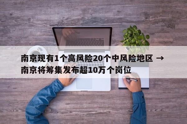 南京现有1个高风险20个中风险地区 → 南京将筹集发布超10万个岗位