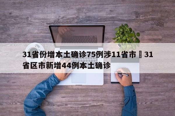 31省份增本土确诊75例涉11省市›31省区市新增44例本土确诊