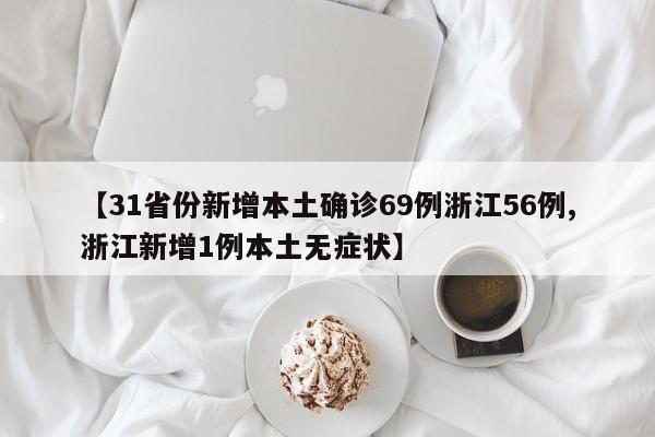 【31省份新增本土确诊69例浙江56例,浙江新增1例本土无症状】