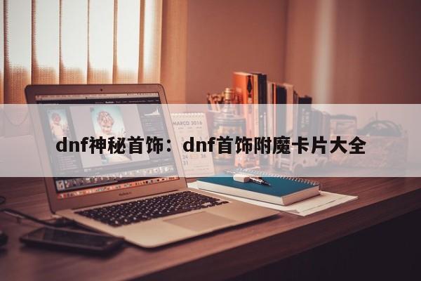 dnf神秘首饰：dnf首饰附魔卡片大全