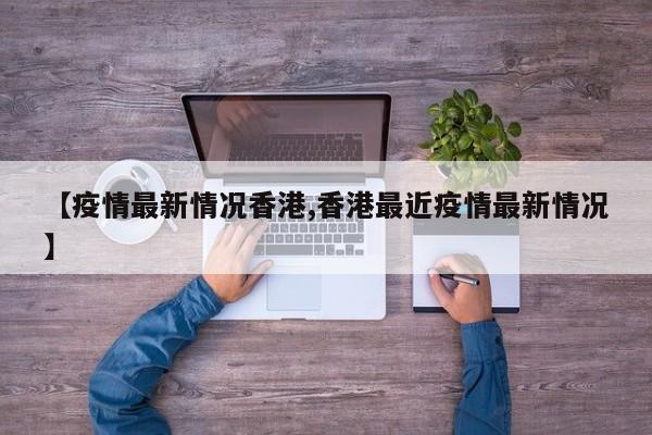 【疫情最新情况香港,香港最近疫情最新情况】