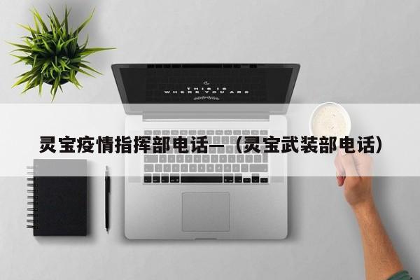 灵宝疫情指挥部电话—（灵宝武装部电话）