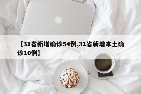 【31省新增确诊54例,31省新增本土确诊10例】