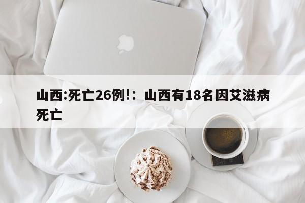 山西:死亡26例!：山西有18名因艾滋病死亡