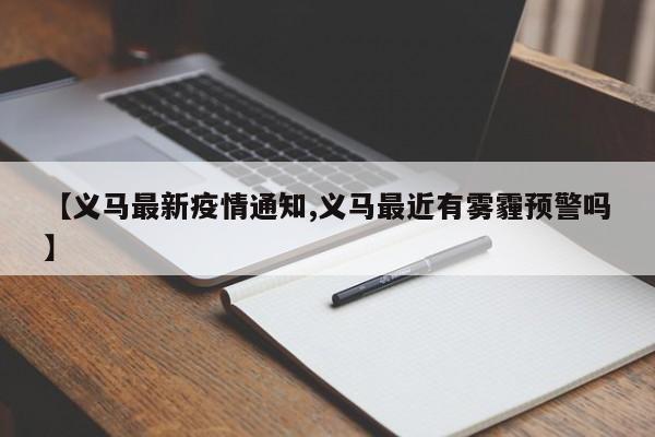 【义马最新疫情通知,义马最近有雾霾预警吗】