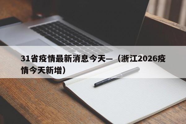 31省疫情最新消息今天—（浙江2026疫情今天新增）
