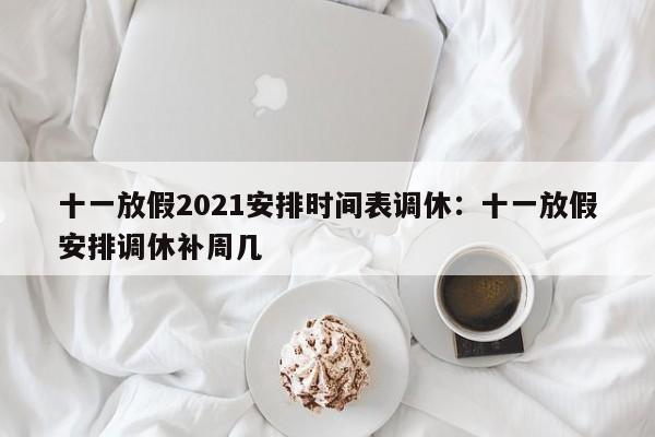 十一放假2021安排时间表调休：十一放假安排调休补周几