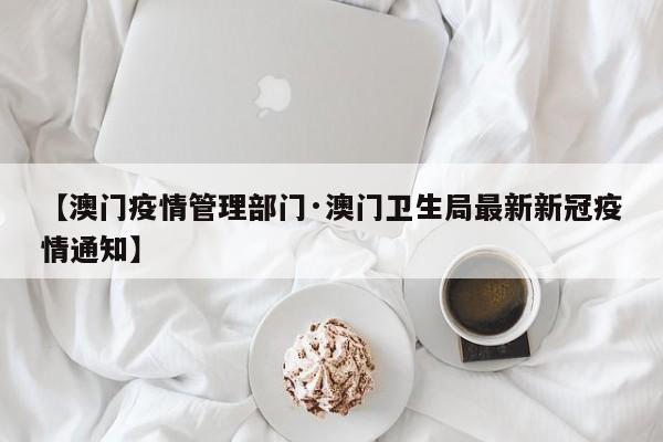 【澳门疫情管理部门·澳门卫生局最新新冠疫情通知】
