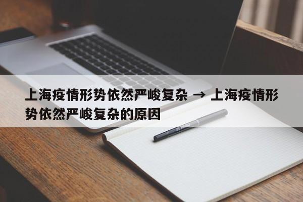 上海疫情形势依然严峻复杂 → 上海疫情形势依然严峻复杂的原因