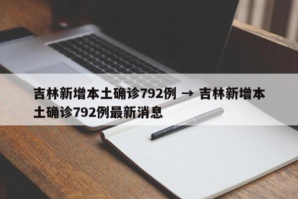 吉林新增本土确诊792例 → 吉林新增本土确诊792例最新消息