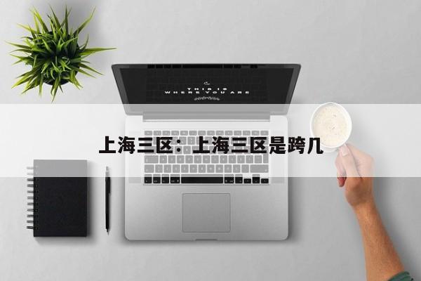 上海三区：上海三区是跨几