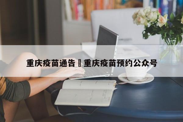 重庆疫苗通告›重庆疫苗预约公众号