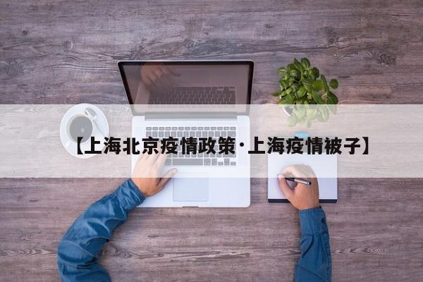 【上海北京疫情政策·上海疫情被子】