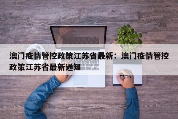 澳门疫情管控政策江苏省最新：澳门疫情管控政策江苏省最新通知