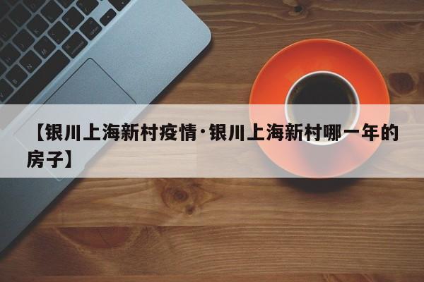 【银川上海新村疫情·银川上海新村哪一年的房子】
