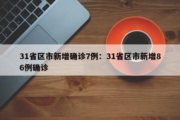 31省区市新增确诊7例：31省区市新增86例确诊
