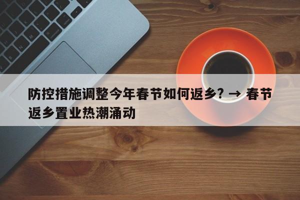 防控措施调整今年春节如何返乡? → 春节返乡置业热潮涌动
