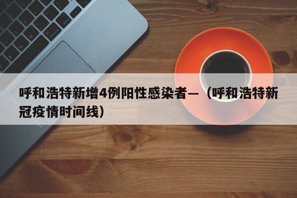 呼和浩特新增4例阳性感染者—（呼和浩特新冠疫情时间线）