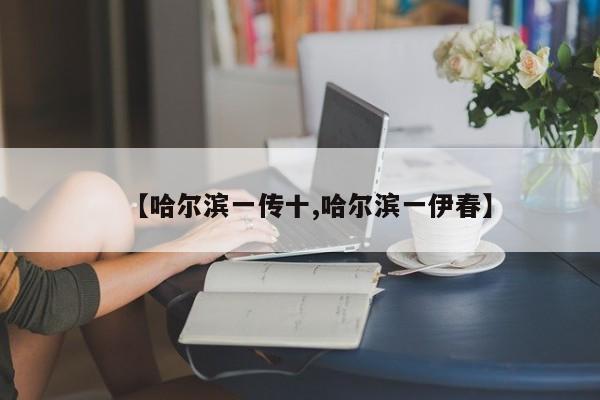【哈尔滨一传十,哈尔滨一伊春】