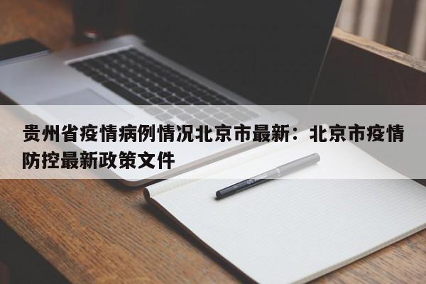 贵州省疫情病例情况北京市最新：北京市疫情防控最新政策文件
