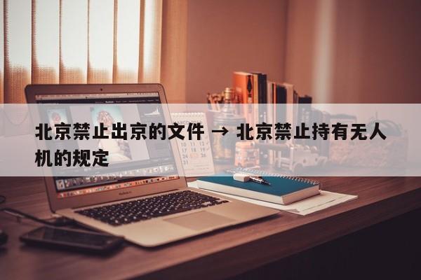 北京禁止出京的文件 → 北京禁止持有无人机的规定