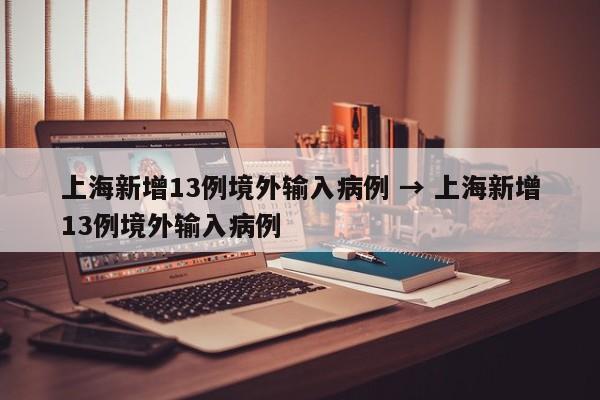 上海新增13例境外输入病例 → 上海新增13例境外输入病例