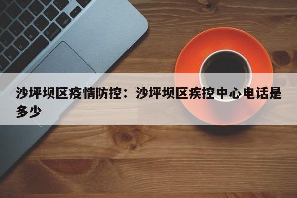 沙坪坝区疫情防控：沙坪坝区疾控中心电话是多少
