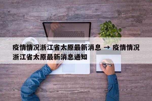 疫情情况浙江省太原最新消息 → 疫情情况浙江省太原最新消息通知