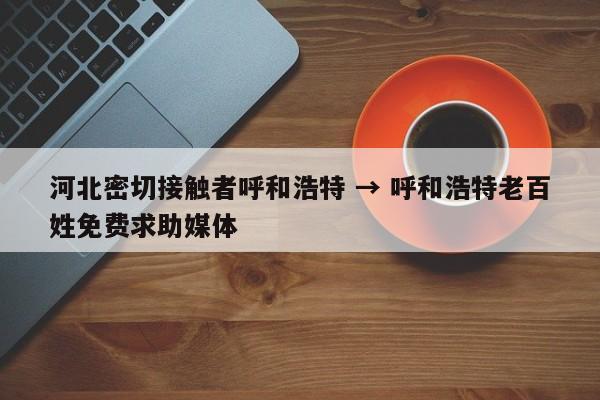 河北密切接触者呼和浩特 → 呼和浩特老百姓免费求助媒体