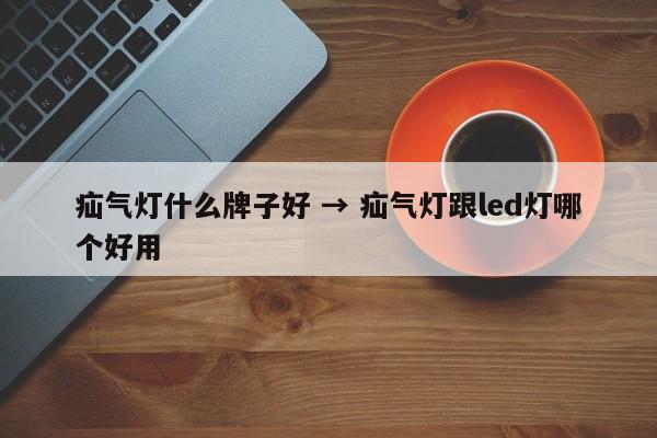 疝气灯什么牌子好 → 疝气灯跟led灯哪个好用