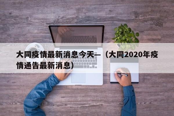 大同疫情最新消息今天—（大同2020年疫情通告最新消息）