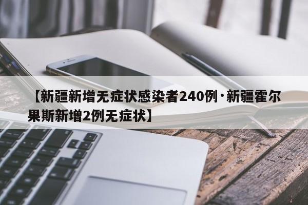 【新疆新增无症状感染者240例·新疆霍尔果斯新增2例无症状】