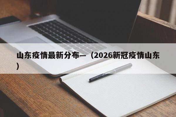 山东疫情最新分布—（2026新冠疫情山东）
